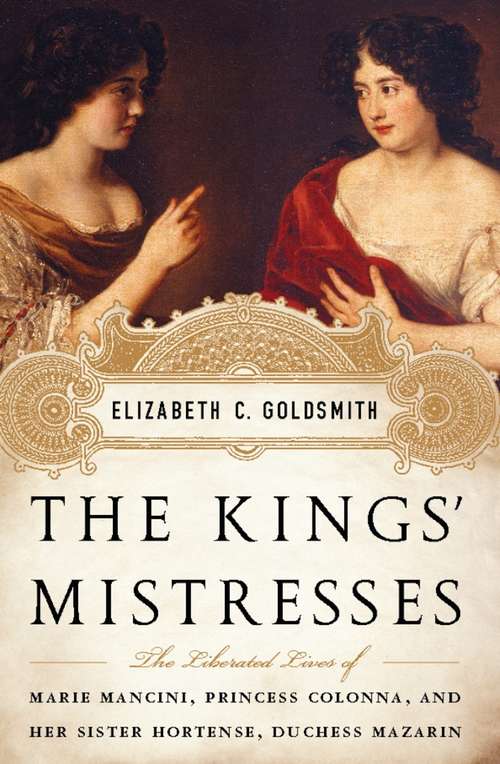 Book cover of The Kings' Mistresses: The Liberated Lives of Marie Mancini, Princess Colonna, and Her Sister Hortense, Duchess Mazarin