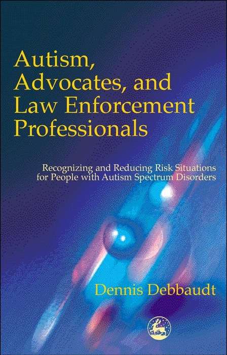Book cover of Autism, Advocates, and Law Enforcement Professionals: Recognizing and Reducing Risk Situations for People with Autism Spectrum Disorders (PDF)