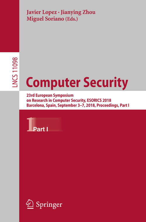Book cover of Computer Security: 23rd European Symposium on Research in Computer Security, ESORICS 2018, Barcelona, Spain, September 3-7, 2018, Proceedings, Part I (Lecture Notes in Computer Science #11098)