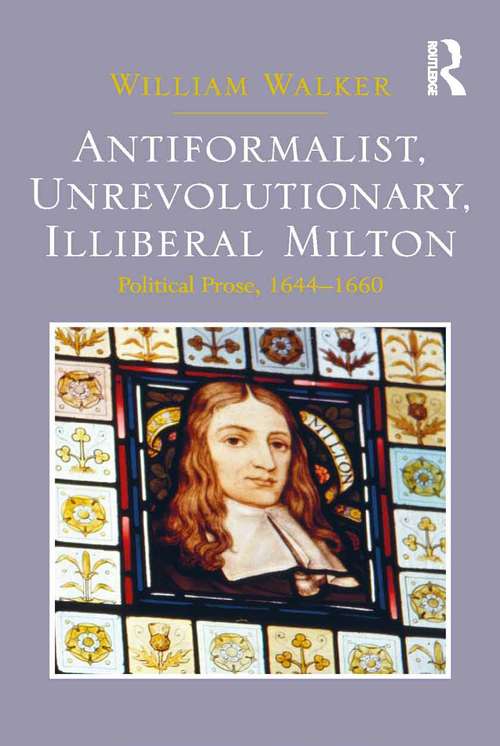 Book cover of Antiformalist, Unrevolutionary, Illiberal Milton: Political Prose, 1644-1660