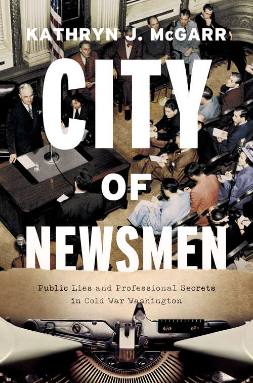 Book cover of City of Newsmen: Public Lies and Professional Secrets in Cold War Washington