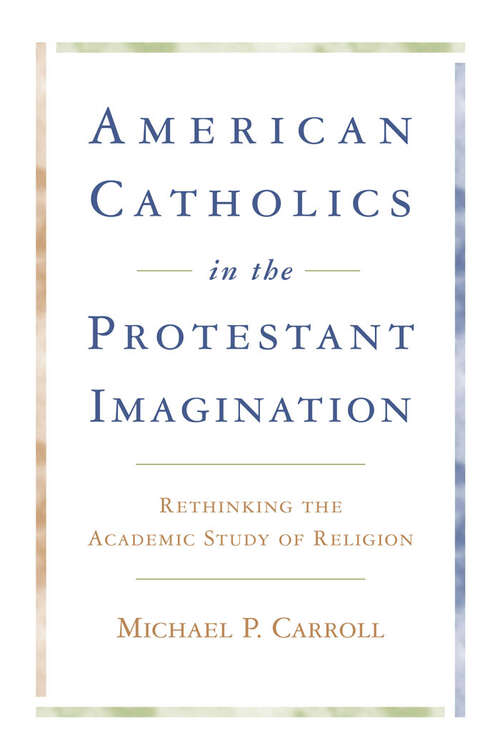 Book cover of American Catholics in the Protestant Imagination: Rethinking the Academic Study of Religion