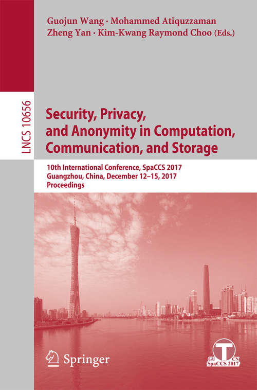 Book cover of Security, Privacy, and Anonymity in Computation, Communication, and Storage: 10th International Conference, SpaCCS 2017, Guangzhou, China, December 12-15, 2017, Proceedings (1st ed. 2017) (Lecture Notes in Computer Science #10656)