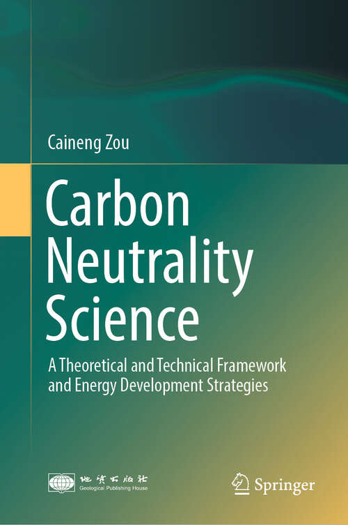 Book cover of Carbon Neutrality Science: A Theoretical and Technical Framework and Energy Development Strategies (2024)