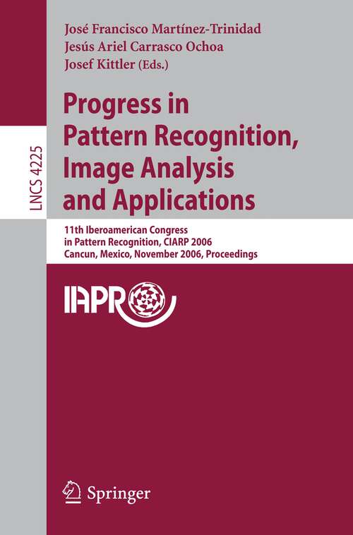 Book cover of Progress in Pattern Recognition, Image Analysis and Applications: 11th Iberoamerican Congress on Pattern Recognition, CIARP 2006,         Cancún, Mexico, November 14-17, 2006, Proceedings (2006) (Lecture Notes in Computer Science #4225)