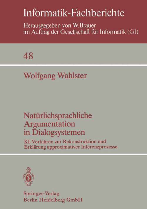 Book cover of Natürlichsprachliche Argumentation in Dialogsystemen: KI-Verfahren zur Rekonstruktion und Erklärung approximativer Inferenzprozesse (1981) (Informatik-Fachberichte #48)