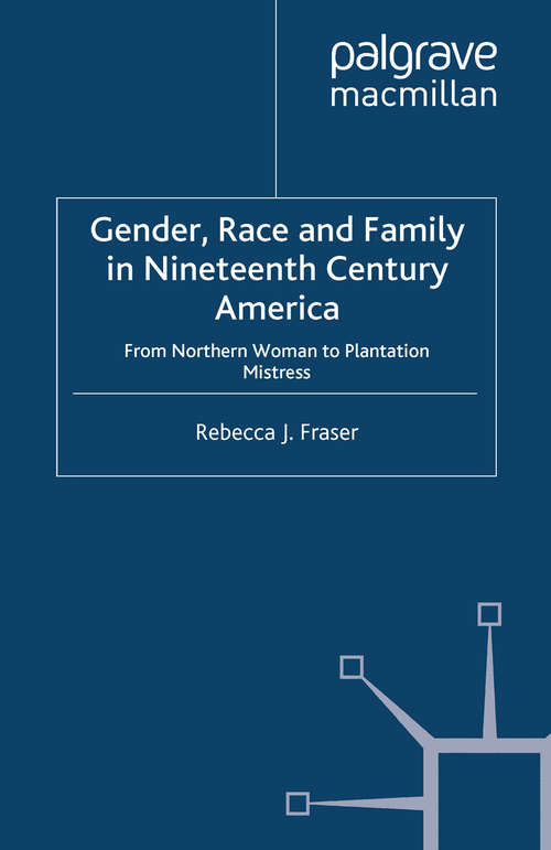 Book cover of Gender, Race and Family in Nineteenth Century America: From Northern Woman to Plantation Mistress (2013) (Genders and Sexualities in History)