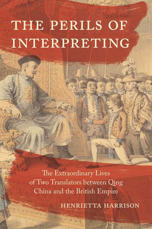 Book cover of The Perils of Interpreting: The Extraordinary Lives of Two Translators between Qing China and the British Empire