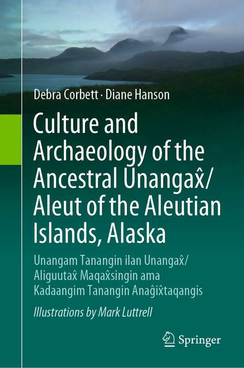 Book cover of Culture and Archaeology of the Ancestral Unangax̂/Aleut of the Aleutian Islands, Alaska: Unangam Tanangin ilan Unangax̂/Aliguutax̂ Maqax̂singin ama Kadaangim Tanangin Anaĝix̂taqangis (1st ed. 2023)