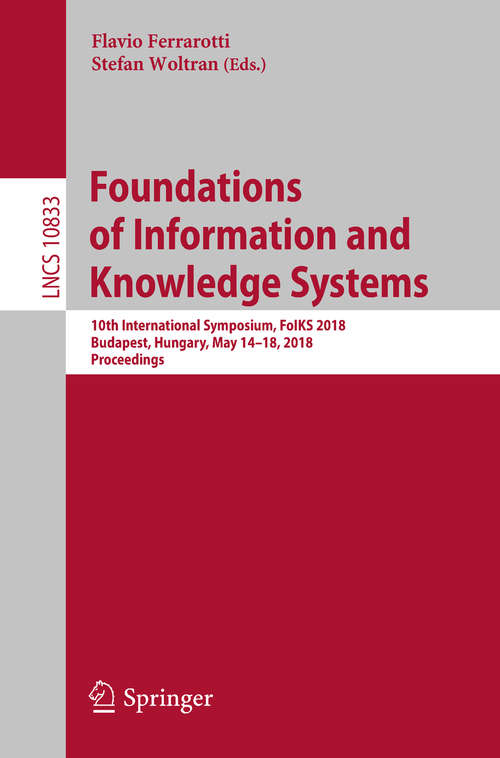 Book cover of Foundations of Information and Knowledge Systems: 10th International Symposium, FoIKS 2018, Budapest, Hungary, May 14–18, 2018, Proceedings (Lecture Notes in Computer Science #10833)