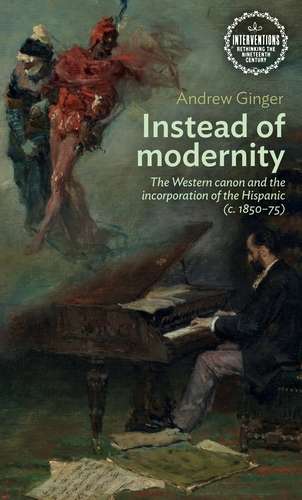 Book cover of Instead of modernity: The Western canon and the incorporation of the Hispanic (c. 1850–75) (Interventions: Rethinking the Nineteenth Century)