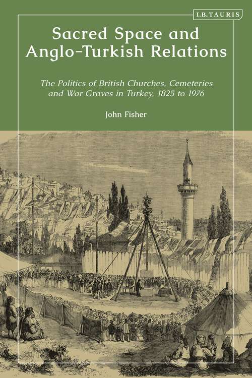 Book cover of Sacred Space and Anglo-Turkish Relations: The Politics of British Churches, Cemeteries and War Graves in Turkey, 1825 to 1976