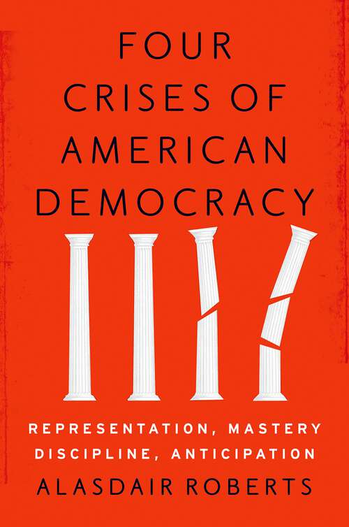 Book cover of Four Crises of American Democracy: Representation, Mastery, Discipline, Anticipation