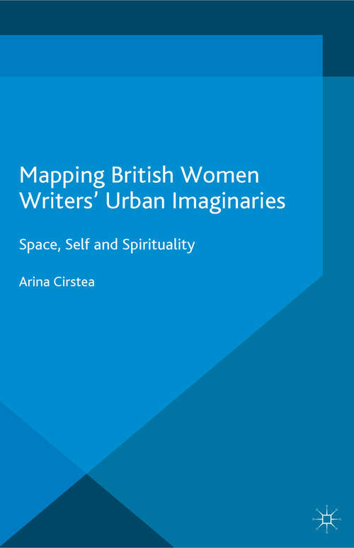 Book cover of Mapping British Women Writers’ Urban Imaginaries: Space, Self and Spirituality (1st ed. 2015)