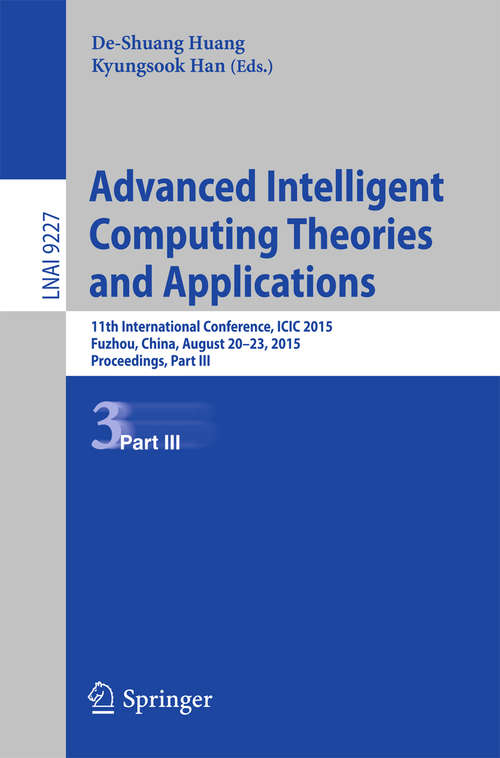 Book cover of Advanced Intelligent Computing Theories and Applications: 11th International Conference, ICIC 2015, Fuzhou, China, August 20-23, 2015. Proceedings, Part III (1st ed. 2015) (Lecture Notes in Computer Science #9227)