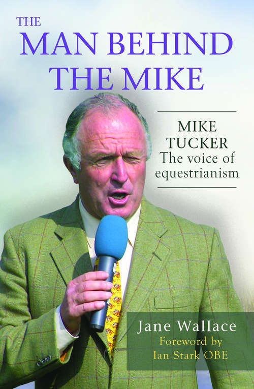 Book cover of The Man Behind the Mike: Mike Tucker -- the voice of equestranism