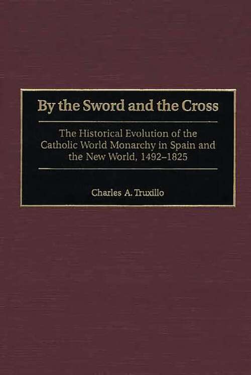 Book cover of By the Sword and the Cross: The Historical Evolution of the Catholic World Monarchy in Spain and the New World, 1492-1825 (Contributions to the Study of World History)