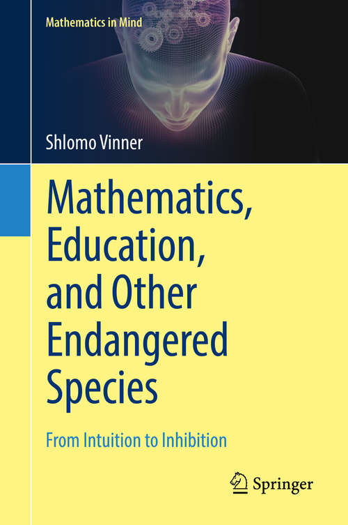 Book cover of Mathematics, Education, and Other Endangered Species: From Intuition to Inhibition (1st ed. 2018) (Mathematics in Mind)