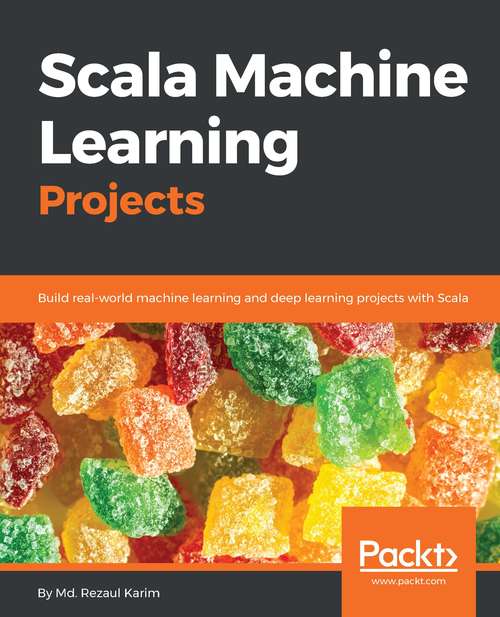 Book cover of Scala Machine Learning Projects: Build Real-world Machine Learning And Deep Learning Projects With Scala