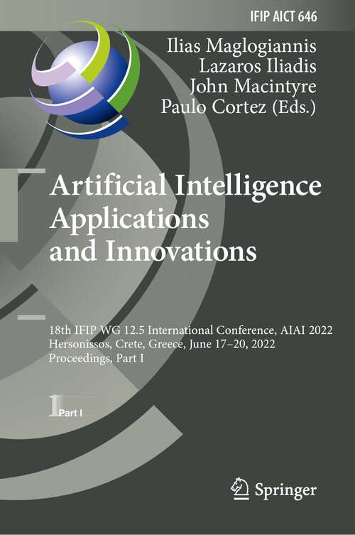 Book cover of Artificial Intelligence Applications and Innovations: 18th IFIP WG 12.5 International Conference, AIAI 2022, Hersonissos, Crete, Greece, June 17–20, 2022, Proceedings, Part I (1st ed. 2022) (IFIP Advances in Information and Communication Technology #646)