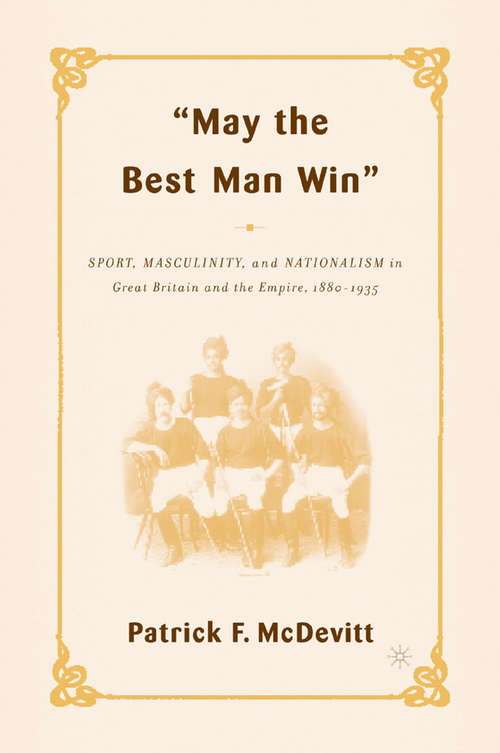 Book cover of May the Best Man Win: Sport, Masculinity, and Nationalism in Great Britain and the Empire, 1880-1935 (2004)