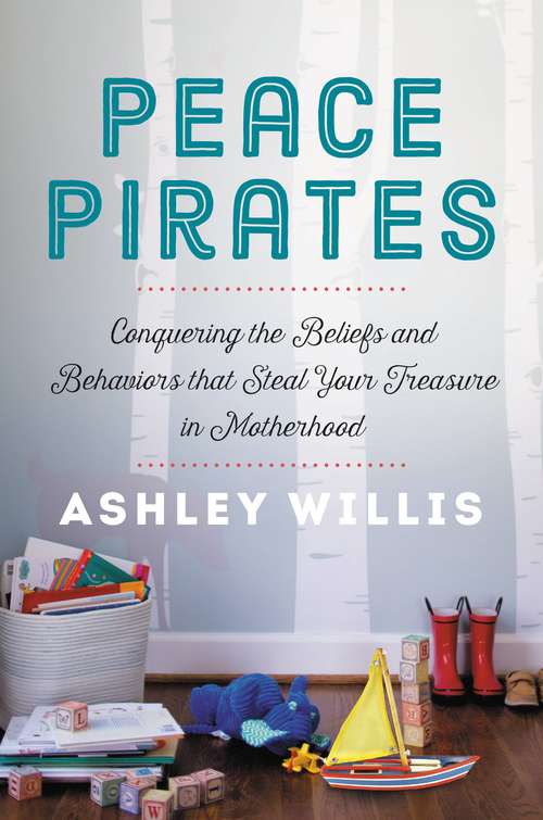 Book cover of Peace Pirates: Conquering the Beliefs and Behaviors that Steal Your Treasure in Motherhood