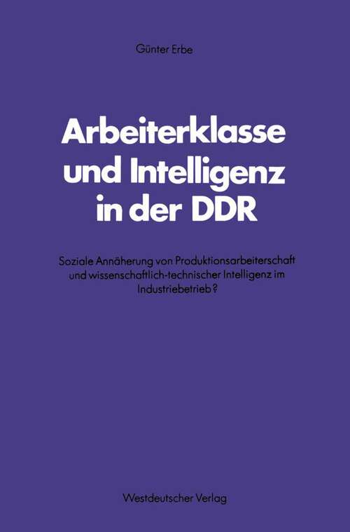 Book cover of Arbeiterklasse und Intelligenz in der DDR: Soziale Annäherung von Produktionsarbeiterschaft und wissenschaftlich-technischer Intelligenz im Industriebetrieb? (1982) (Schriften des Zentralinstituts für sozialwiss. Forschung der FU Berlin #37)