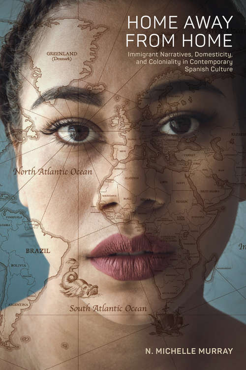 Book cover of Home Away from Home: Immigrant Narratives, Domesticity, and Coloniality in Contemporary Spanish Culture (North Carolina Studies in the Romance Languages and Literatures #315)