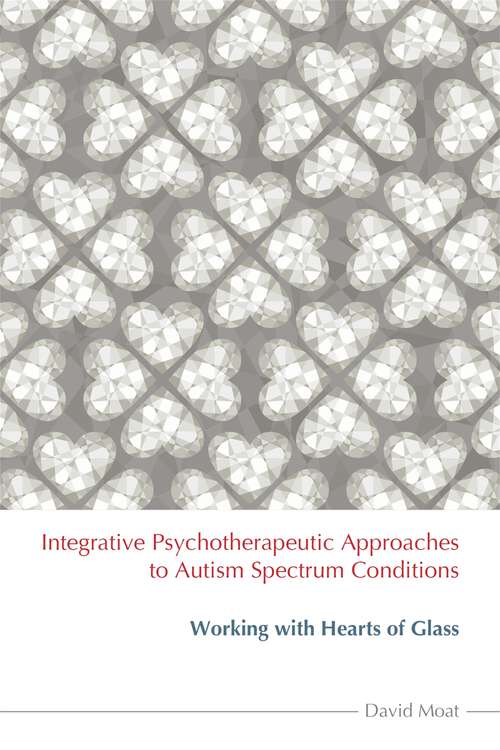 Book cover of Integrative Psychotherapeutic Approaches to Autism Spectrum Conditions: Working with Hearts of Glass