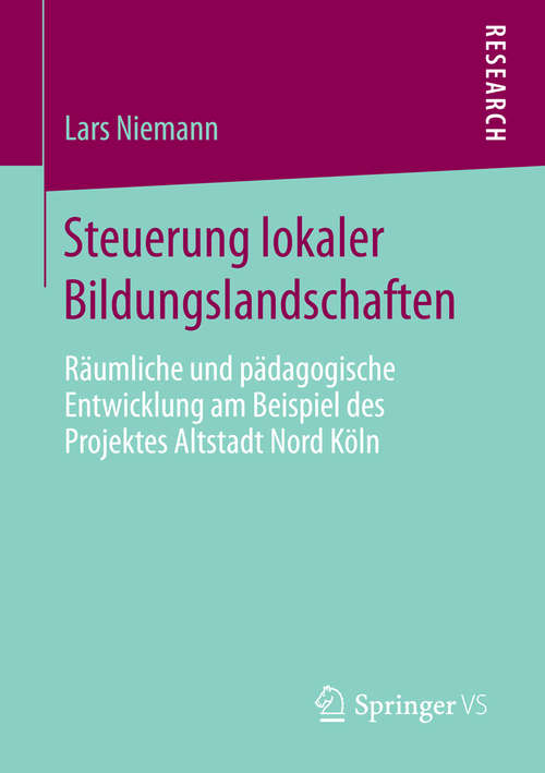 Book cover of Steuerung lokaler Bildungslandschaften: Räumliche und pädagogische Entwicklung am Beispiel des Projektes Altstadt Nord Köln (2014)