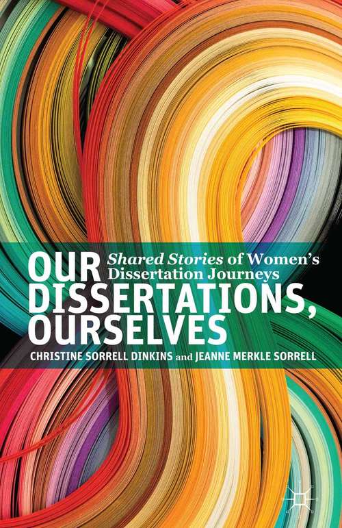 Book cover of Our Dissertations, Ourselves: Shared Stories of Women's Dissertation Journeys (2013)