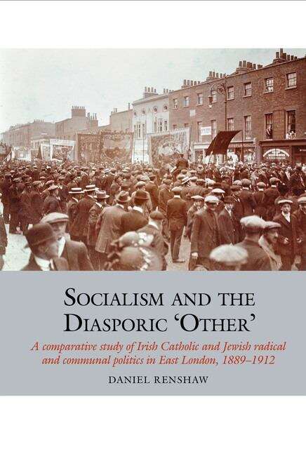 Book cover of Socialism and the Diasporic ‘Other’: A comparative study of Irish Catholic and Jewish radical and communal politics in East London, 1889-1912 (Studies in Labour History #11)