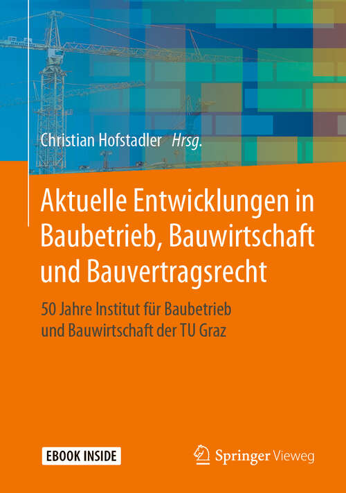 Book cover of Aktuelle Entwicklungen in Baubetrieb, Bauwirtschaft und Bauvertragsrecht: 50 Jahre Institut für Baubetrieb und Bauwirtschaft der TU Graz (1. Aufl. 2019)