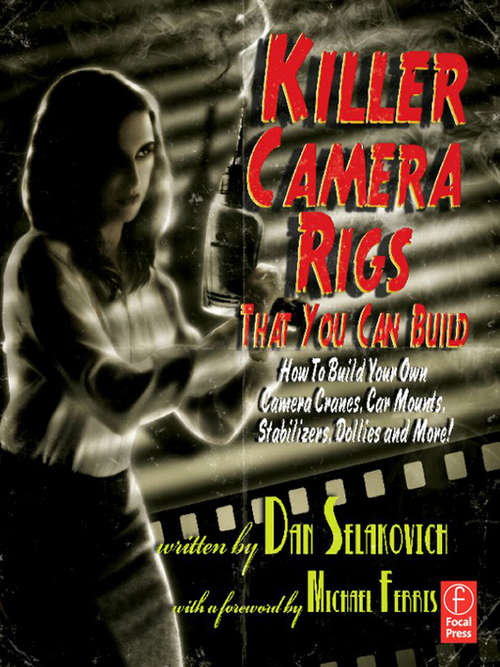 Book cover of Killer Camera Rigs That You Can Build: How to Build Your Own Camera Cranes, Car Mounts, Stabilizers, Dollies, and More!