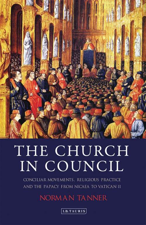 Book cover of The Church in Council: Conciliar Movements, Religious Practice and the Papacy from Nicaea to Vatican II (International Library of Historical Studies)