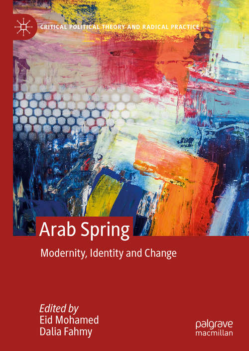 Book cover of Arab Spring: Modernity, Identity and Change (1st ed. 2020) (Critical Political Theory and Radical Practice)