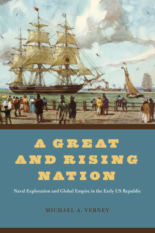 Book cover of A Great and Rising Nation: Naval Exploration and Global Empire in the Early US Republic (American Beginnings, 1500-1900)