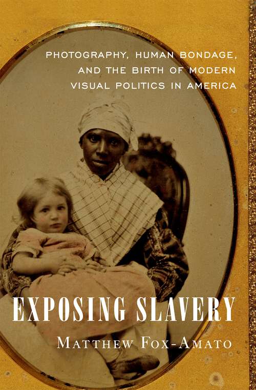 Book cover of Exposing Slavery: Photography, Human Bondage, and the Birth of Modern Visual Politics in America