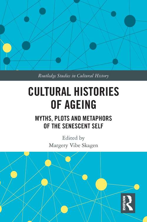 Book cover of Cultural Histories of Ageing: Myths, Plots and Metaphors of the Senescent Self (Routledge Studies in Cultural History #102)