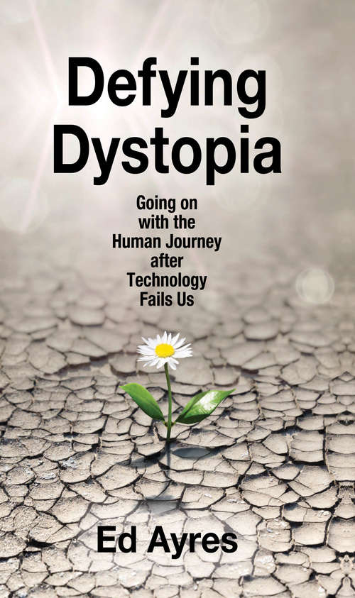 Book cover of Defying Dystopia: Going on with the Human Journey After Technology Fails Us