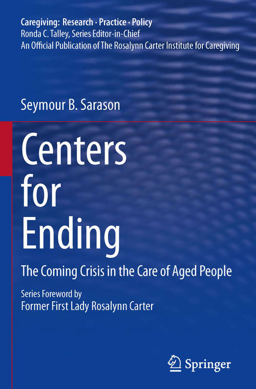 Book cover of Centers for Ending: The Coming Crisis in the Care of Aged People (2011) (Caregiving: Research • Practice • Policy)