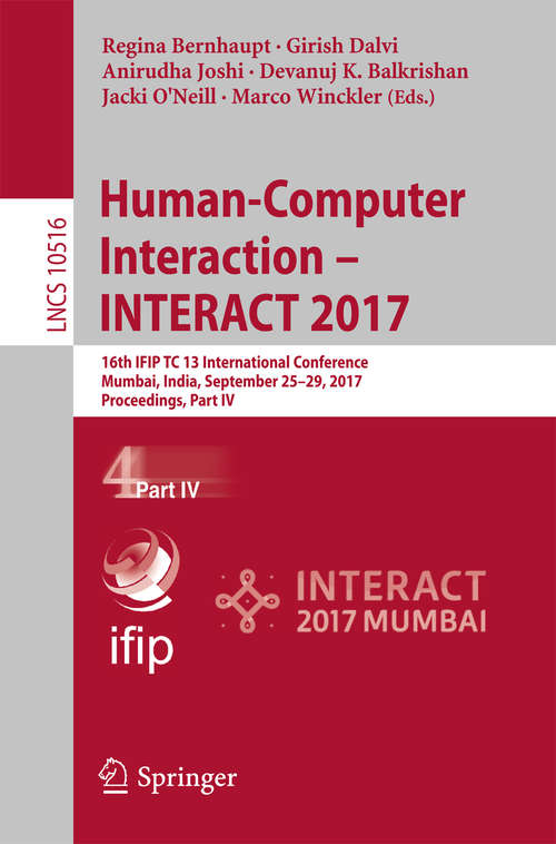 Book cover of Human-Computer Interaction – INTERACT 2017: 16th IFIP TC 13 International Conference, Mumbai, India, September 25-29, 2017, Proceedings, Part IV (Lecture Notes in Computer Science #10516)