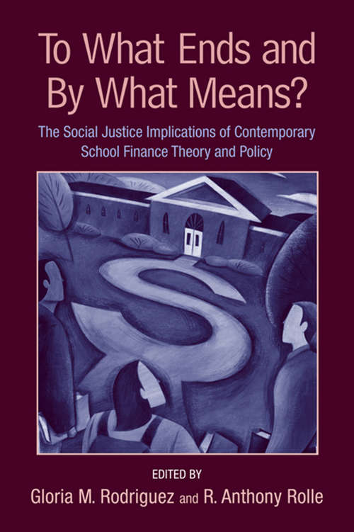 Book cover of To What Ends and By What Means: The Social Justice Implications of Contemporary School Finance Theory and Policy