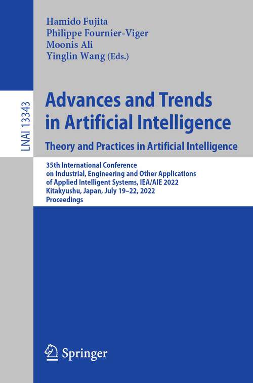 Book cover of Advances and Trends in Artificial Intelligence. Theory and Practices in Artificial Intelligence: 35th International Conference on Industrial, Engineering and Other Applications of Applied Intelligent Systems, IEA/AIE 2022, Kitakyushu, Japan, July 19–22, 2022, Proceedings (1st ed. 2022) (Lecture Notes in Computer Science #13343)