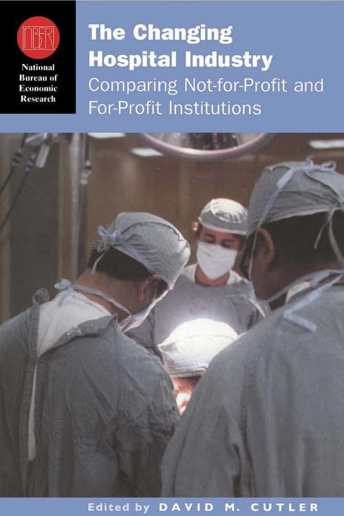 Book cover of The Changing Hospital Industry: Comparing Not-for-Profit and For-Profit Institutions (National Bureau of Economic Research Conference Report)