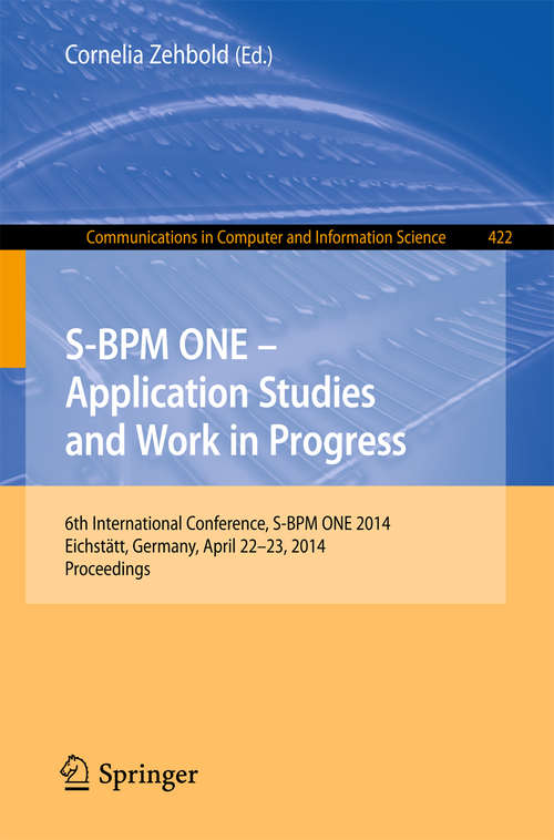 Book cover of S-BPM ONE - Application Studies and Work in Progress: 6th International Conference, S-BPM ONE 2014, Eichstätt, Germany, April 22-23, 2014. Proceedings (2014) (Communications in Computer and Information Science #422)