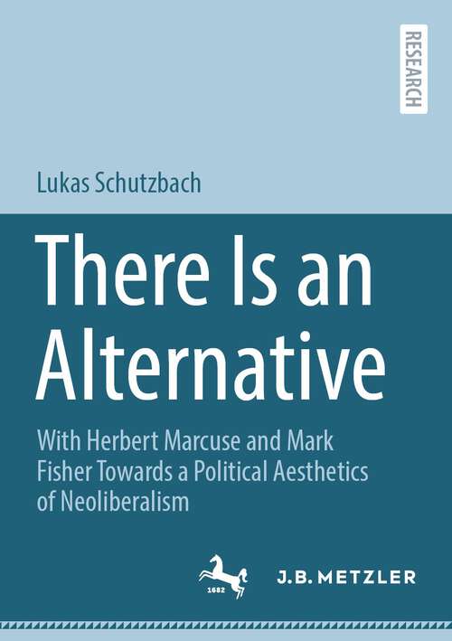 Book cover of There Is an Alternative: With Herbert Marcuse and Mark Fisher Towards a Political Aesthetics of Neoliberalism (1st ed. 2023)