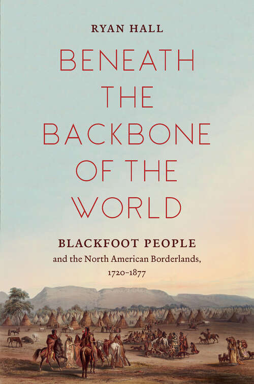 Book cover of Beneath the Backbone of the World: Blackfoot People and the North American Borderlands, 1720–1877 (The David J. Weber Series in the New Borderlands History)