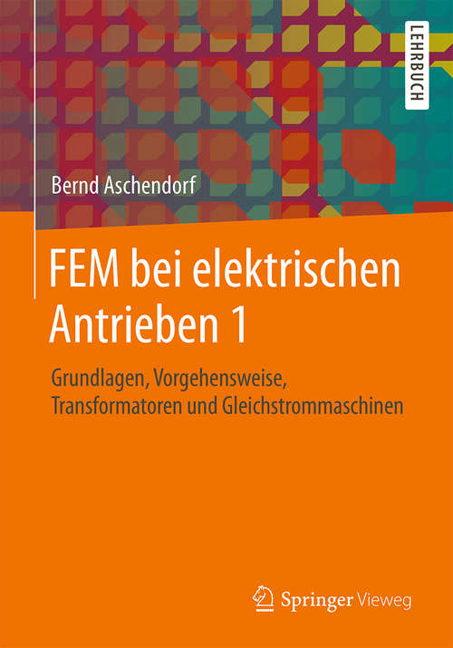 Book cover of FEM bei elektrischen Antrieben 1: Grundlagen, Vorgehensweise, Transformatoren und Gleichstrommaschinen (2014)