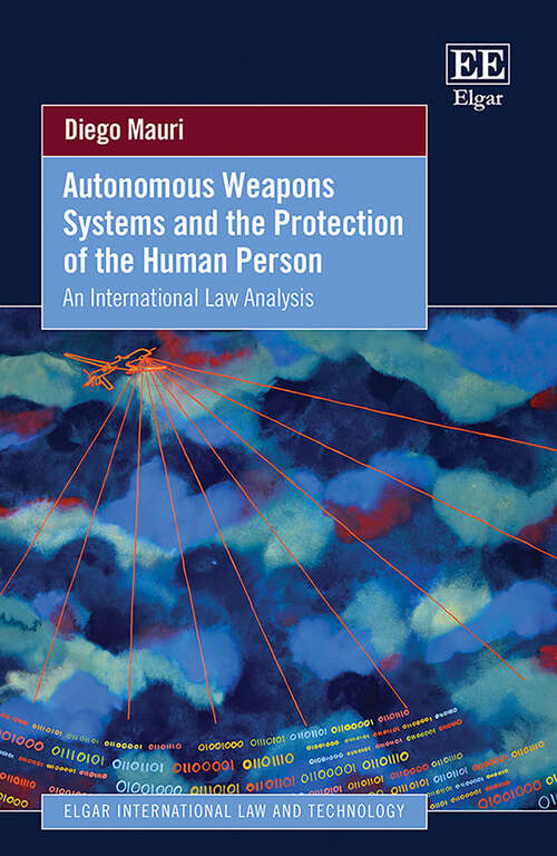 Book cover of Autonomous Weapons Systems and the Protection of the Human Person: An International Law Analysis (Elgar International Law and Technology series)